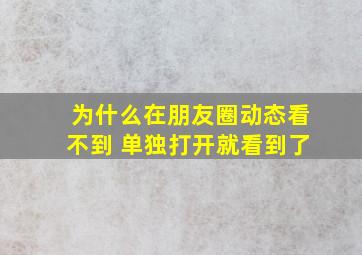 为什么在朋友圈动态看不到 单独打开就看到了